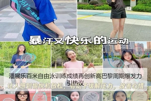 潘展乐百米自由泳训练成绩再创新高巴黎周期爆发力引热议