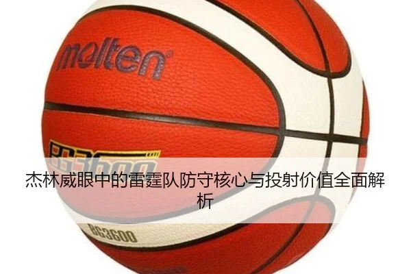 杰林威眼中的雷霆队防守核心与投射价值全面解析